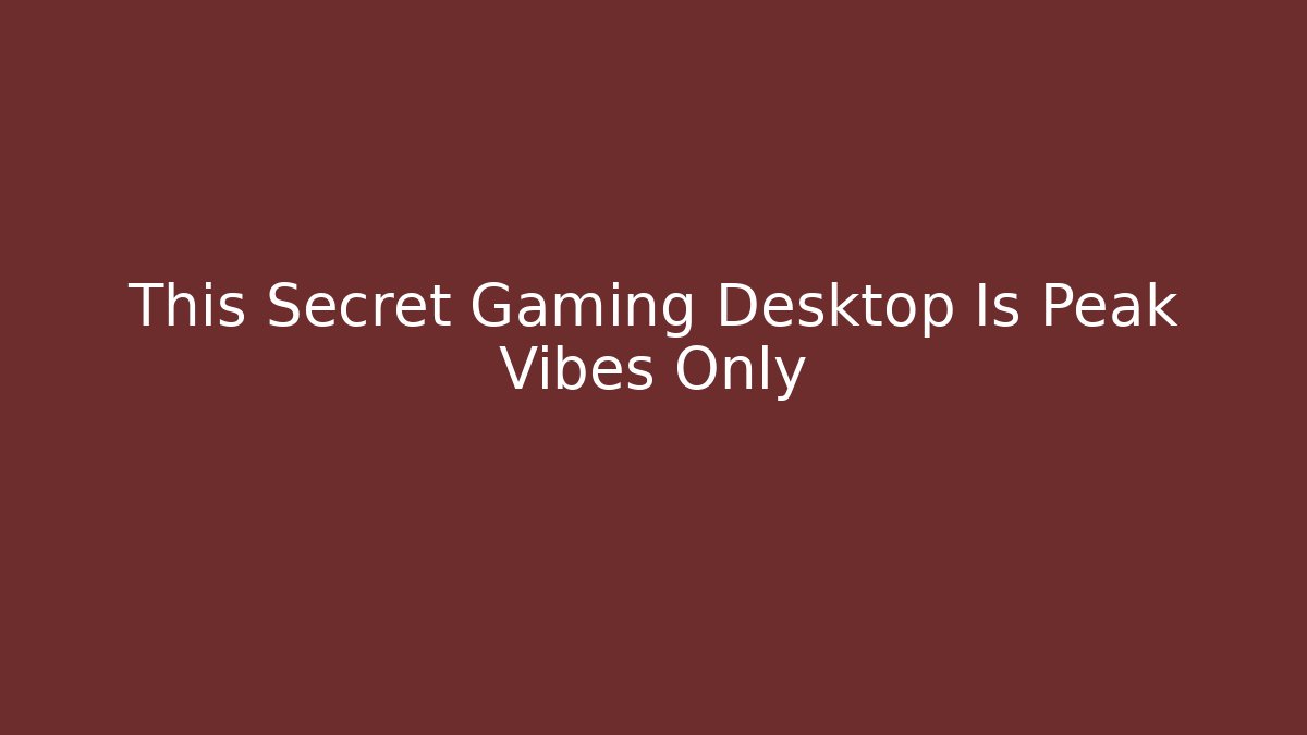 This Secret Gaming Desktop Is Peak Vibes Only