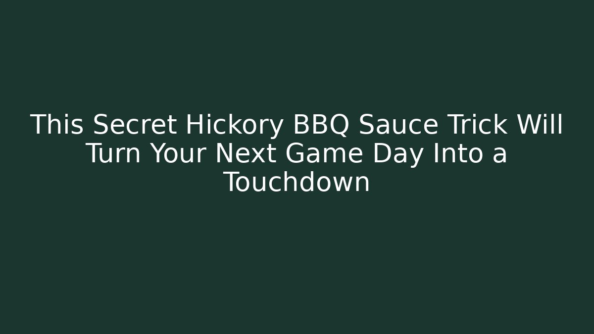 This Secret Hickory BBQ Sauce Trick Will Turn Your Next Game Day Into a Touchdown