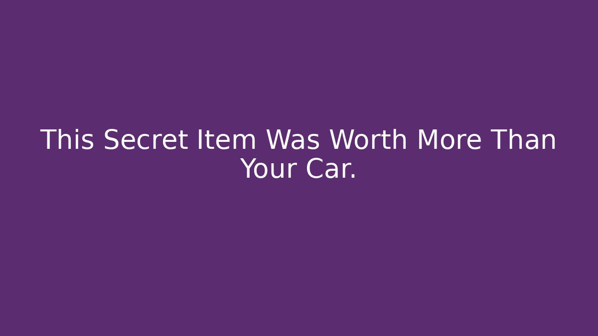 This Secret Item Was Worth More Than Your Car.
