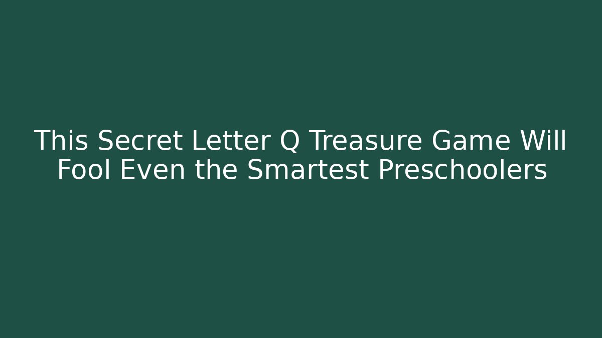 This Secret Letter Q Treasure Game Will Fool Even the Smartest Preschoolers