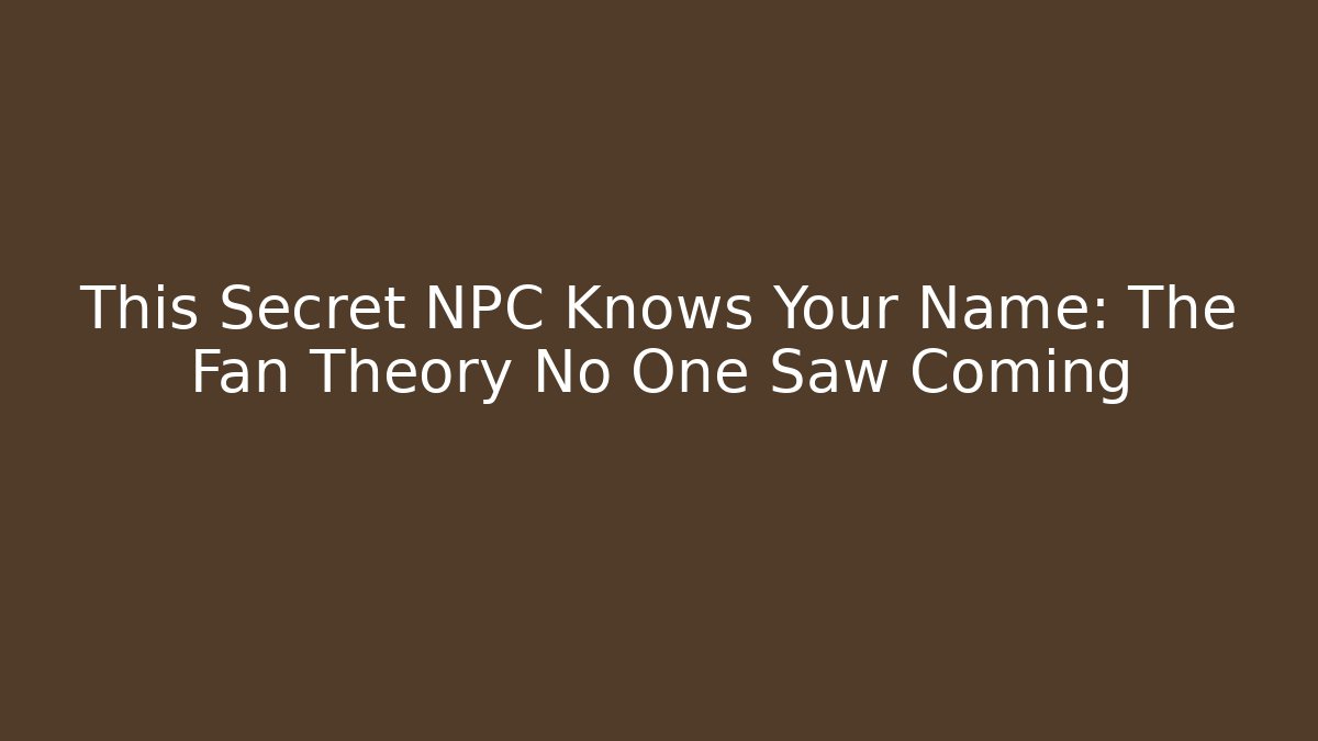 This Secret NPC Knows Your Name: The Fan Theory No One Saw Coming