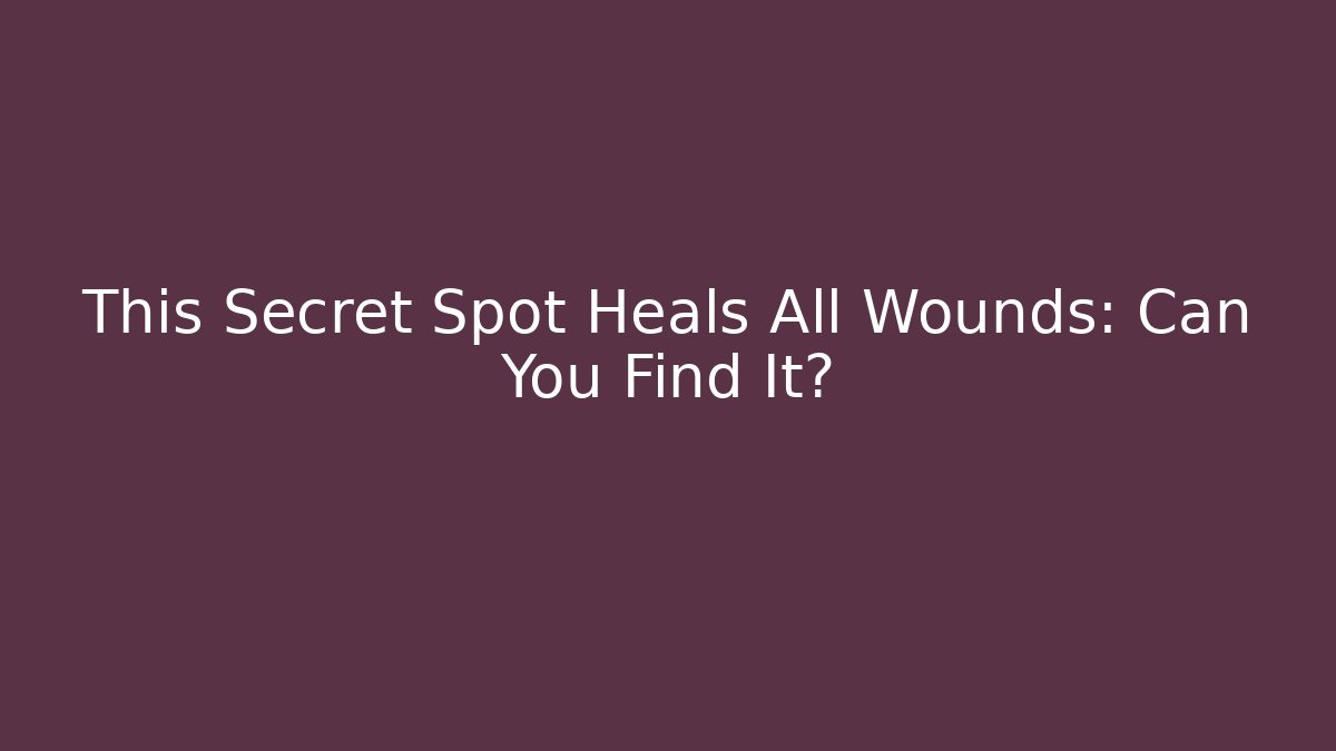 This Secret Spot Heals All Wounds: Can You Find It?
