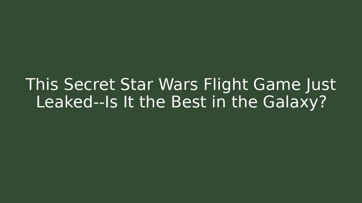 This Secret Star Wars Flight Game Just Leaked—Is It the Best in the Galaxy?