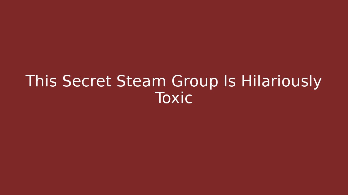 This Secret Steam Group Is Hilariously Toxic