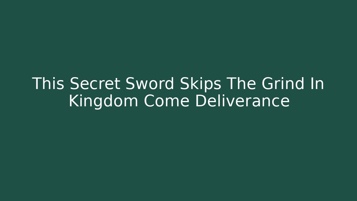 This Secret Sword Skips The Grind In Kingdom Come Deliverance
