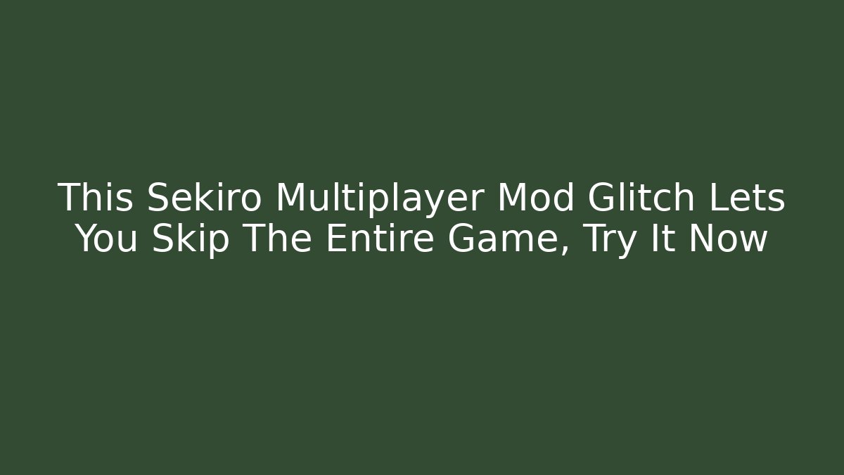 This Sekiro Multiplayer Mod Glitch Lets You Skip The Entire Game, Try It Now
