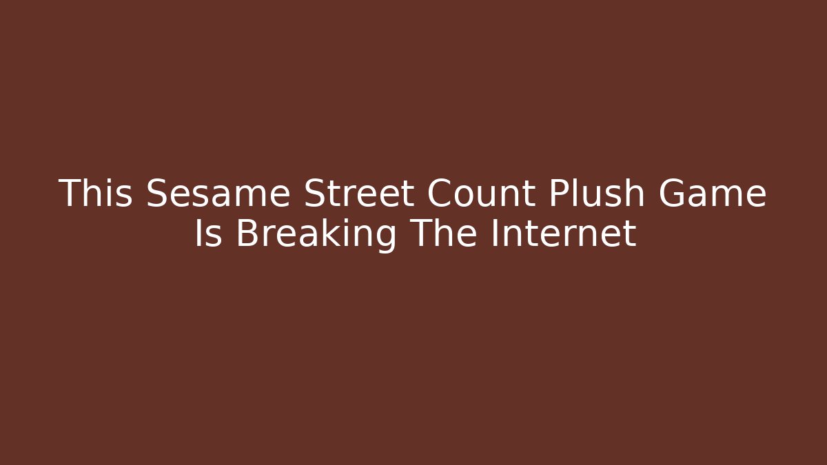 This Sesame Street Count Plush Game Is Breaking The Internet