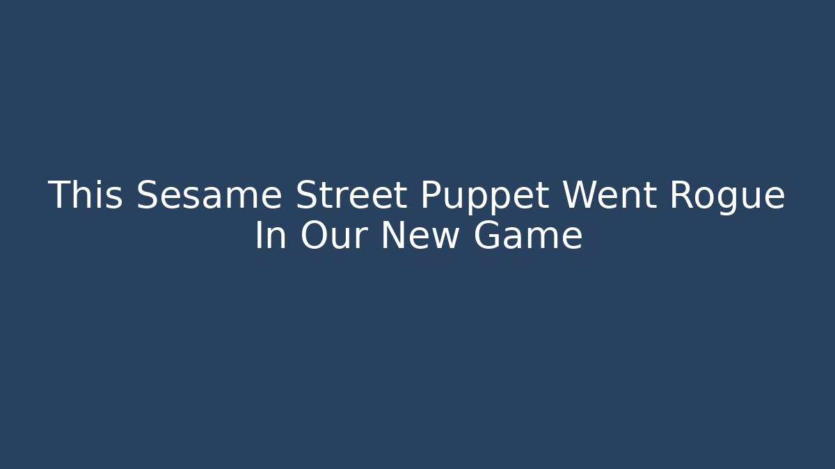 This Sesame Street Puppet Went Rogue In Our New Game