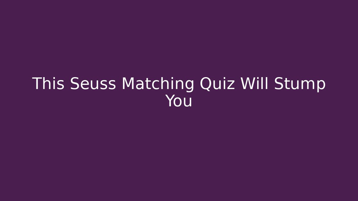 This Seuss Matching Quiz Will Stump You