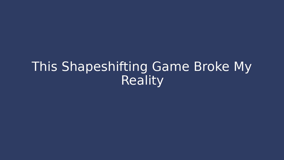 This Shapeshifting Game Broke My Reality