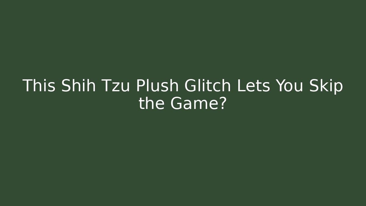 This Shih Tzu Plush Glitch Lets You Skip the Game?