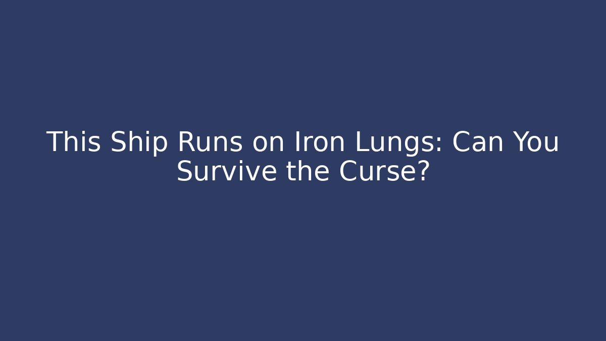 This Ship Runs on Iron Lungs: Can You Survive the Curse?