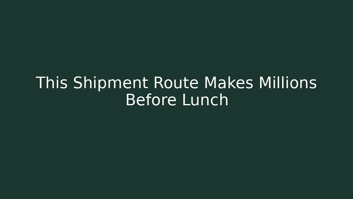 This Shipment Route Makes Millions Before Lunch - Create More Assets