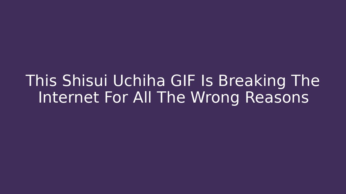 This Shisui Uchiha GIF Is Breaking The Internet For All The Wrong Reasons