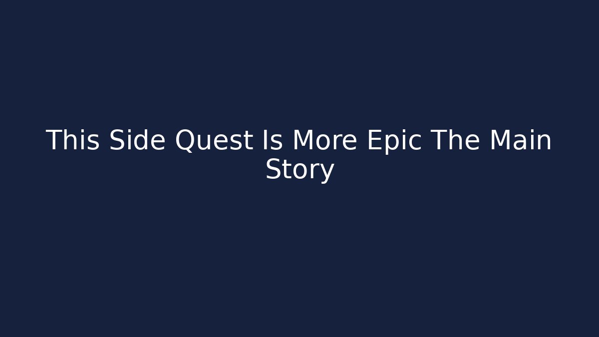This Side Quest Is More Epic The Main Story