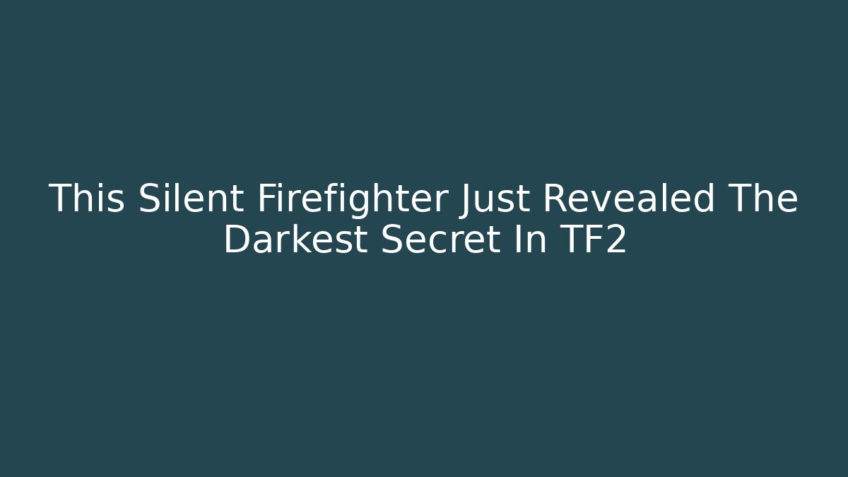 This Silent Firefighter Just Revealed The Darkest Secret In TF2