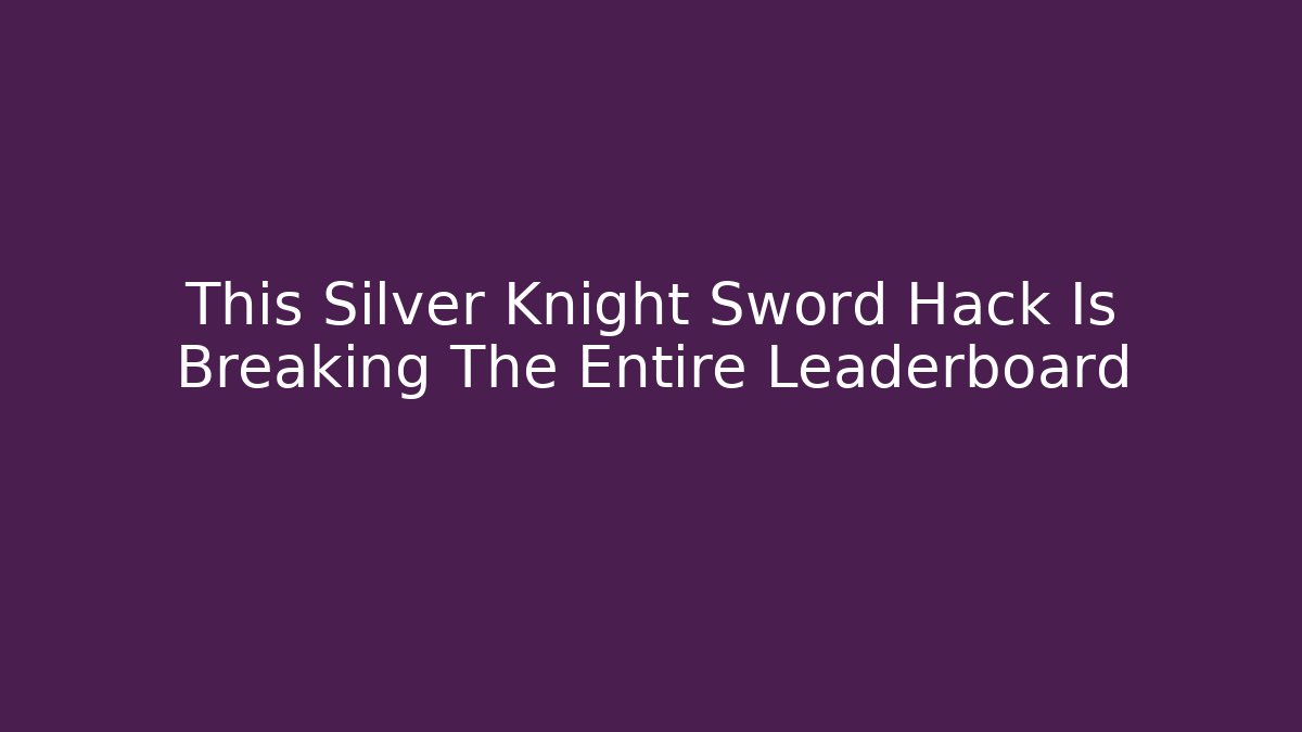This Silver Knight Sword Hack Is Breaking The Entire Leaderboard