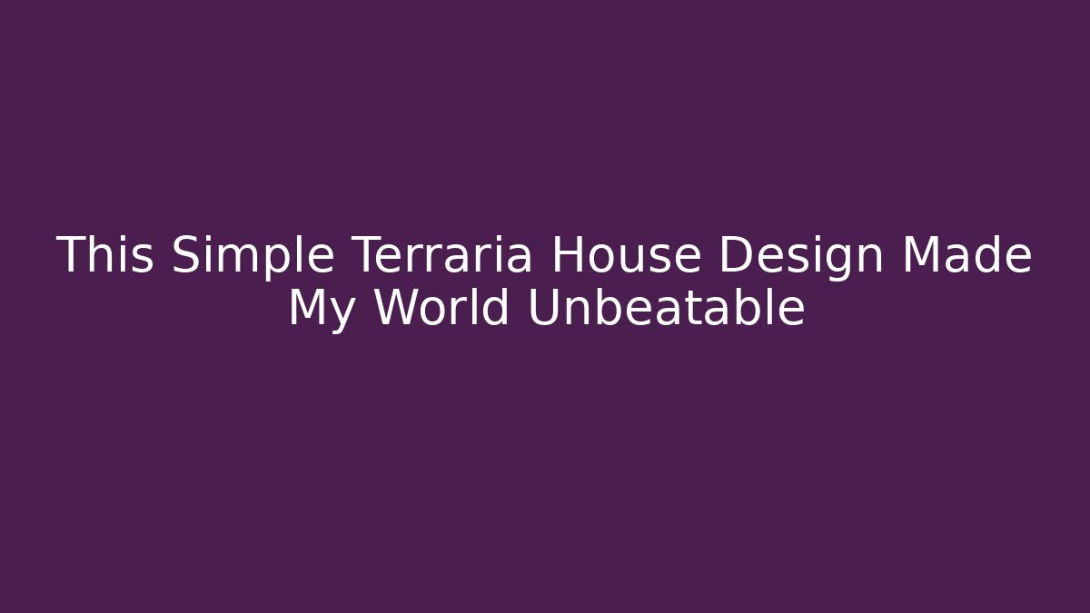 This Simple Terraria House Design Made My World Unbeatable
