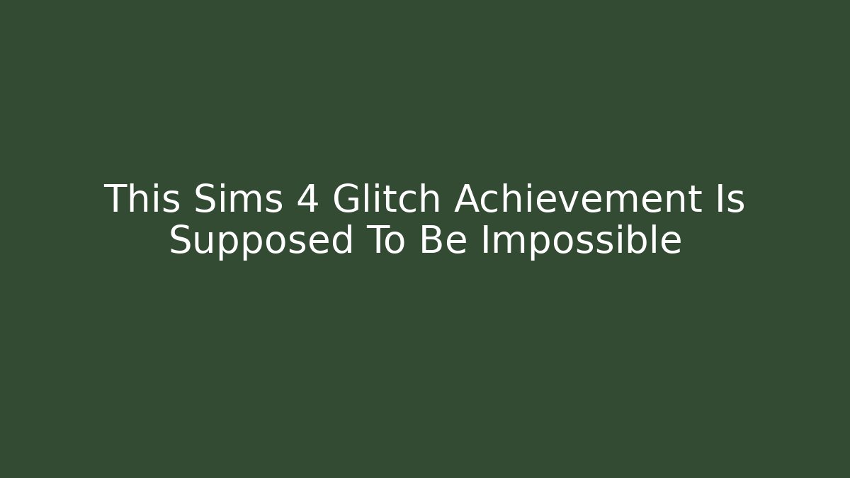 This Sims 4 Glitch Achievement Is Supposed To Be Impossible