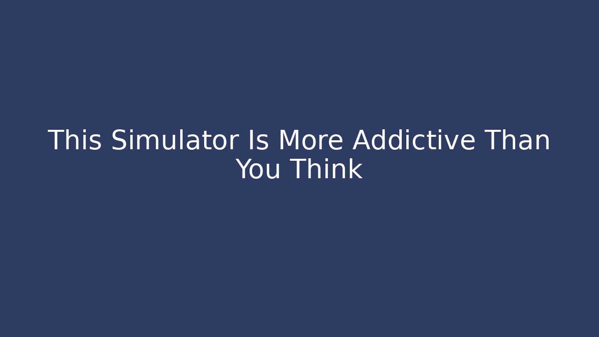 This Simulator Is More Addictive Than You Think