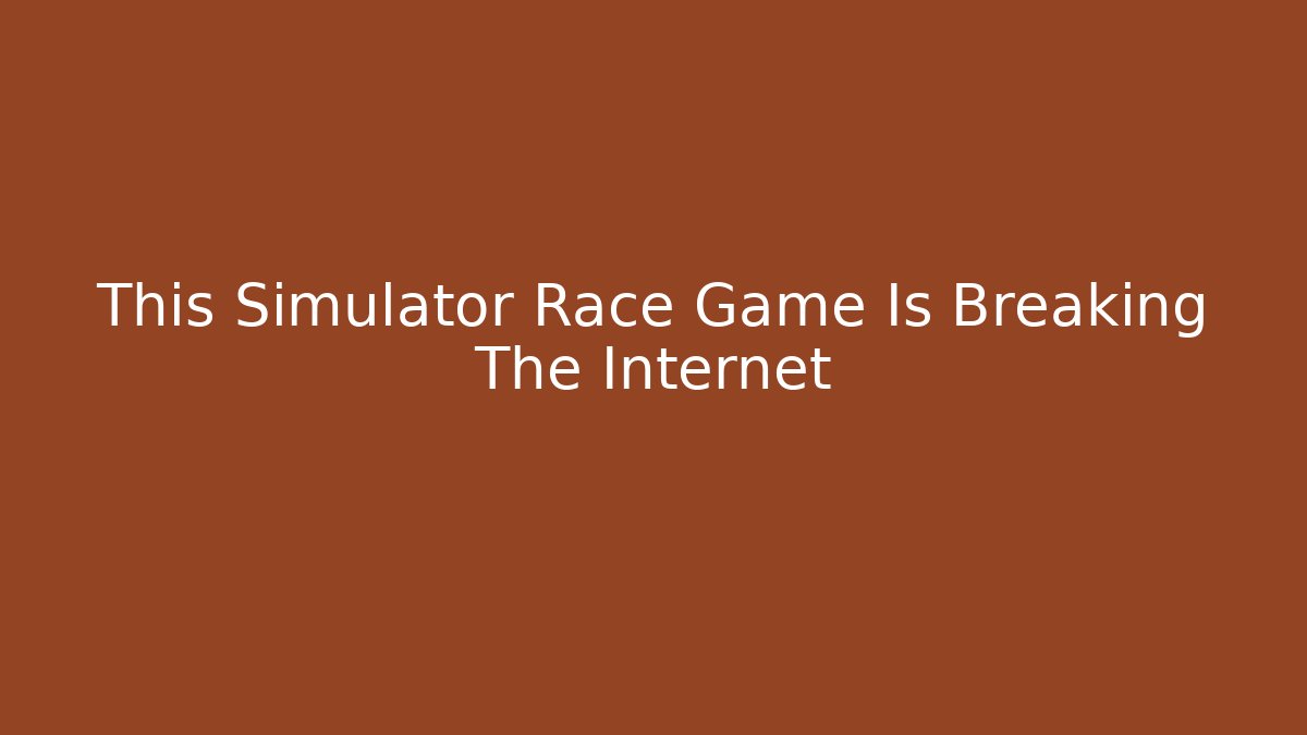 This Simulator Race Game Is Breaking The Internet
