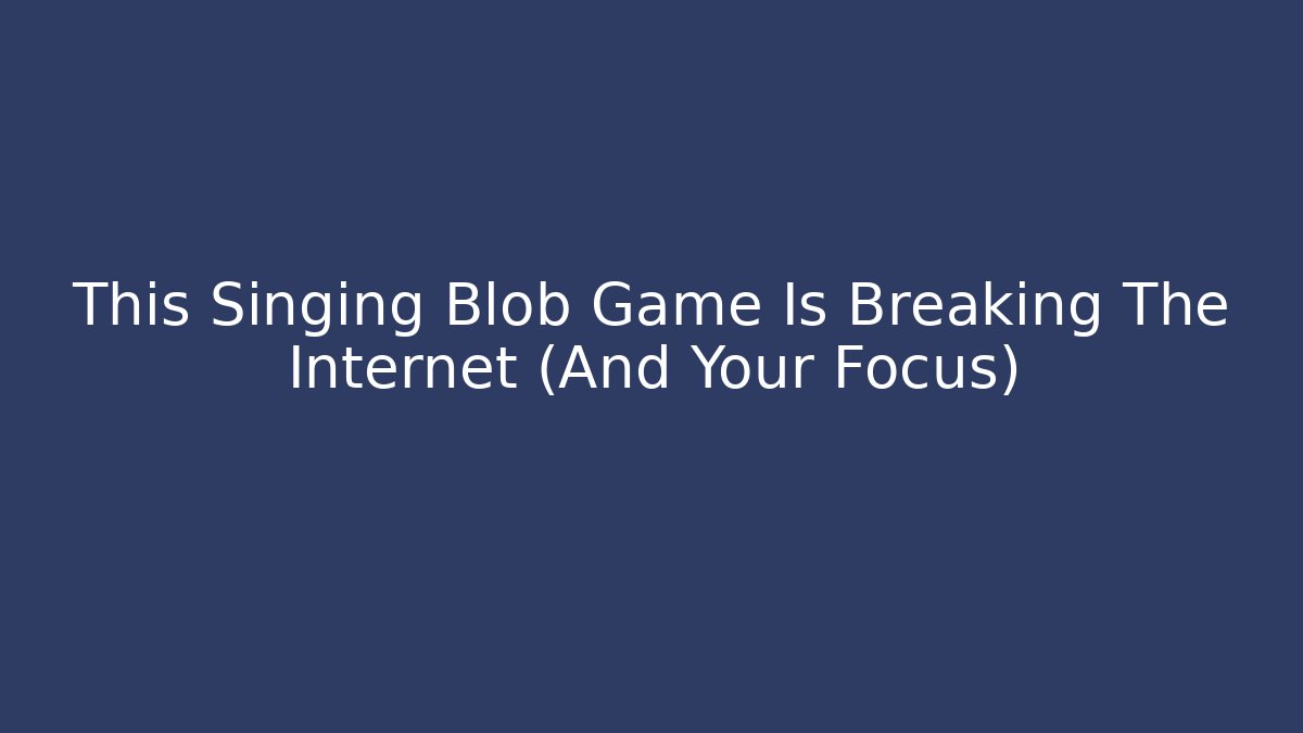 This Singing Blob Game Is Breaking The Internet (And Your Focus)