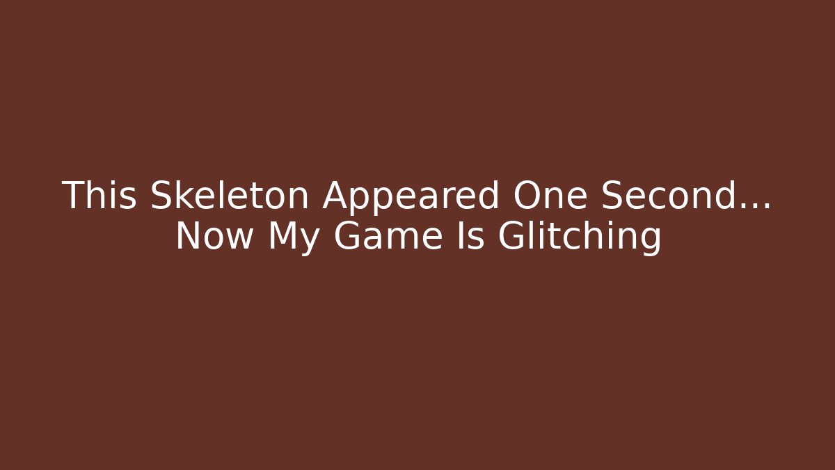 This Skeleton Appeared One Second… Now My Game Is Glitching