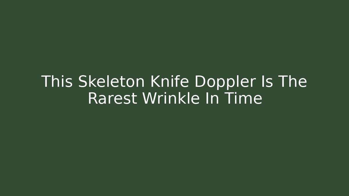 This Skeleton Knife Doppler Is The Rarest Wrinkle In Time - Create More Assets