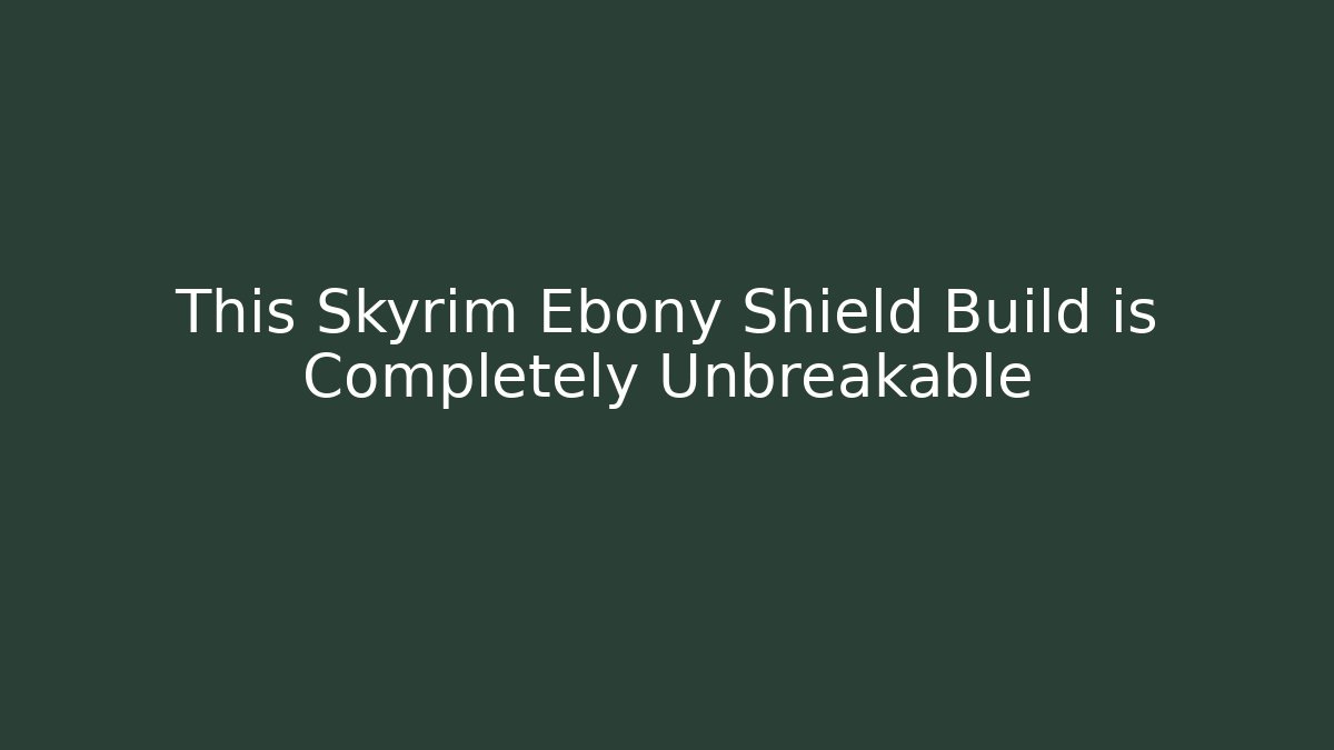 This Skyrim Ebony Shield Build is Completely Unbreakable
