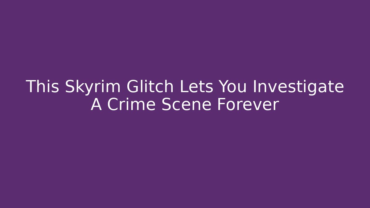 This Skyrim Glitch Lets You Investigate A Crime Scene Forever