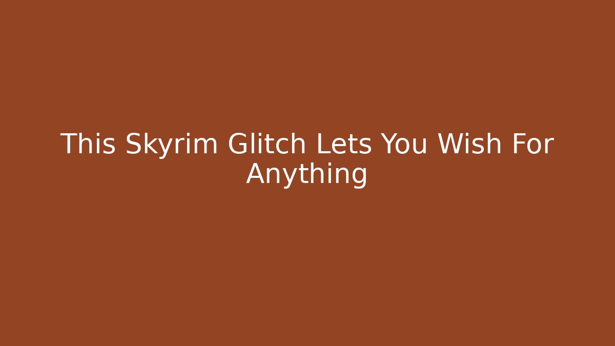 This Skyrim Glitch Lets You Wish For Anything