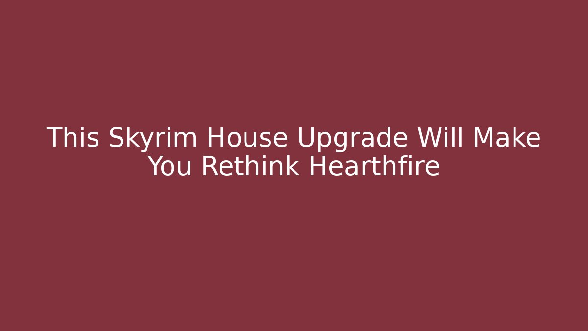 This Skyrim House Upgrade Will Make You Rethink Hearthfire - Create More Assets