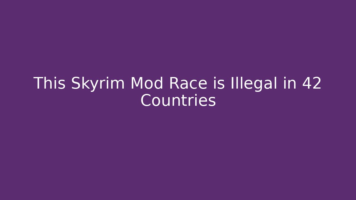 This Skyrim Mod Race is Illegal in 42 Countries