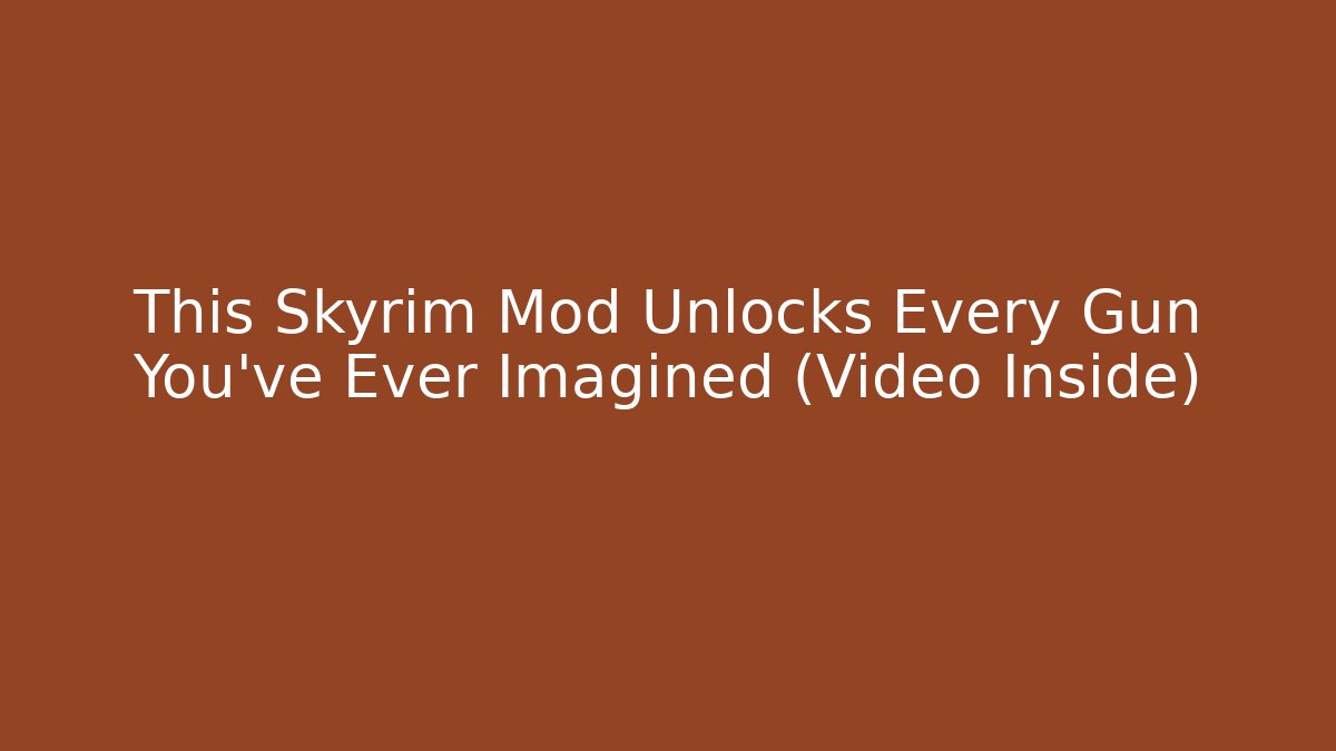 This Skyrim Mod Unlocks Every Gun You've Ever Imagined (Video Inside)