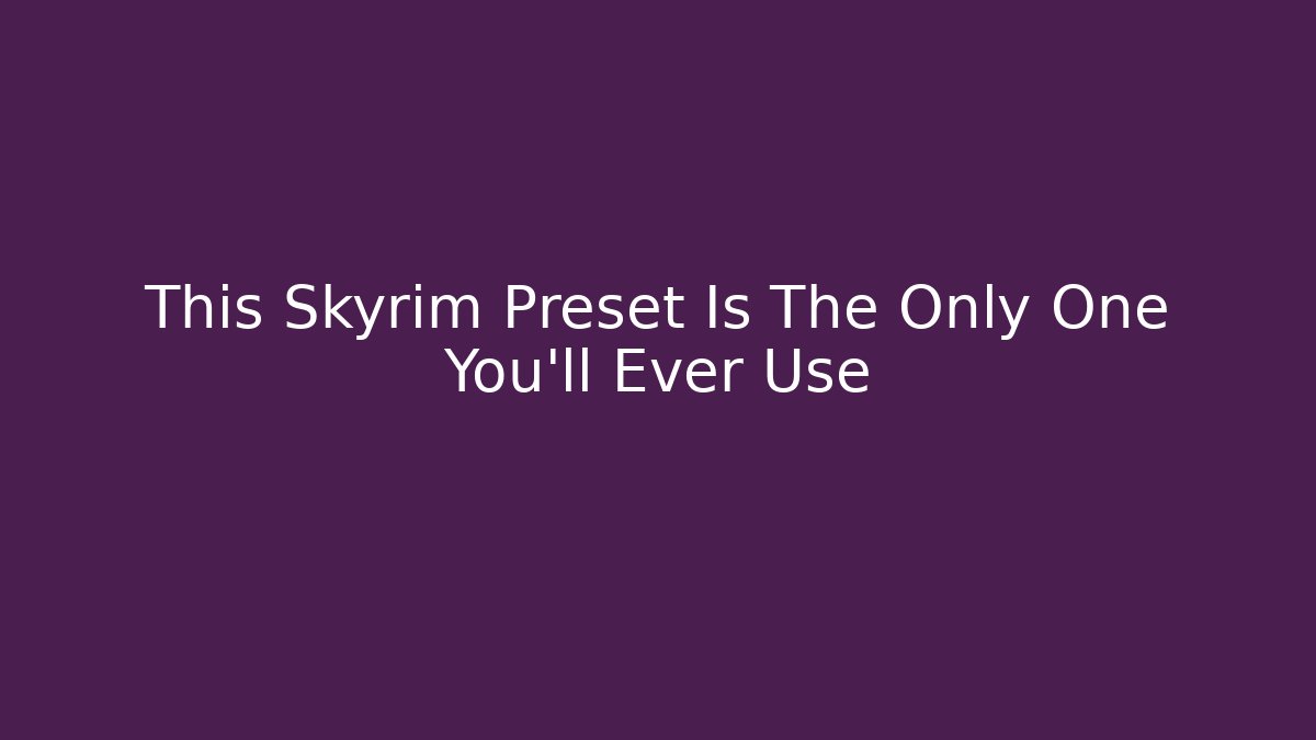 This Skyrim Preset Is The Only One You'll Ever Use