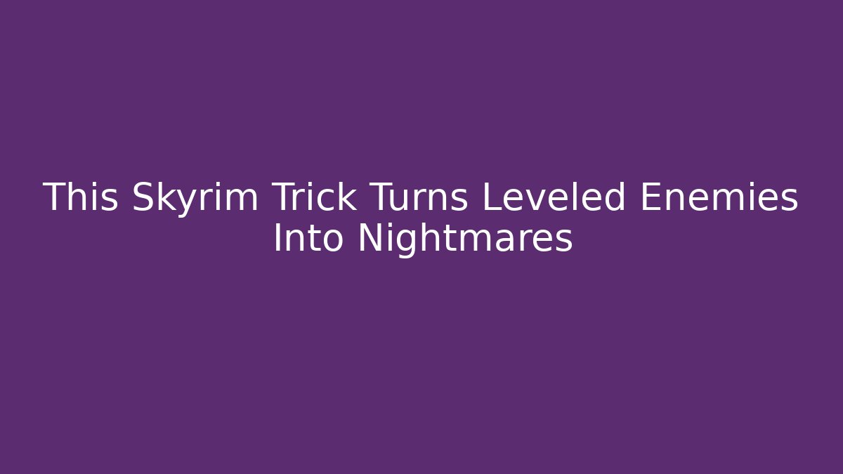 This Skyrim Trick Turns Leveled Enemies Into Nightmares