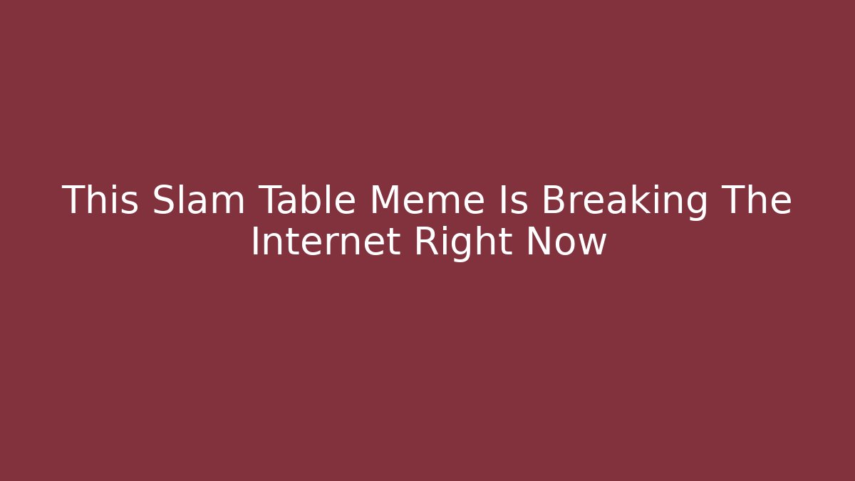 This Slam Table Meme Is Breaking The Internet Right Now