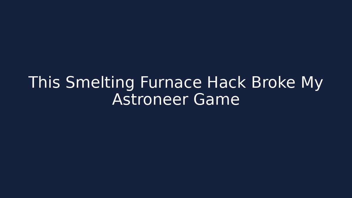 This Smelting Furnace Hack Broke My Astroneer Game