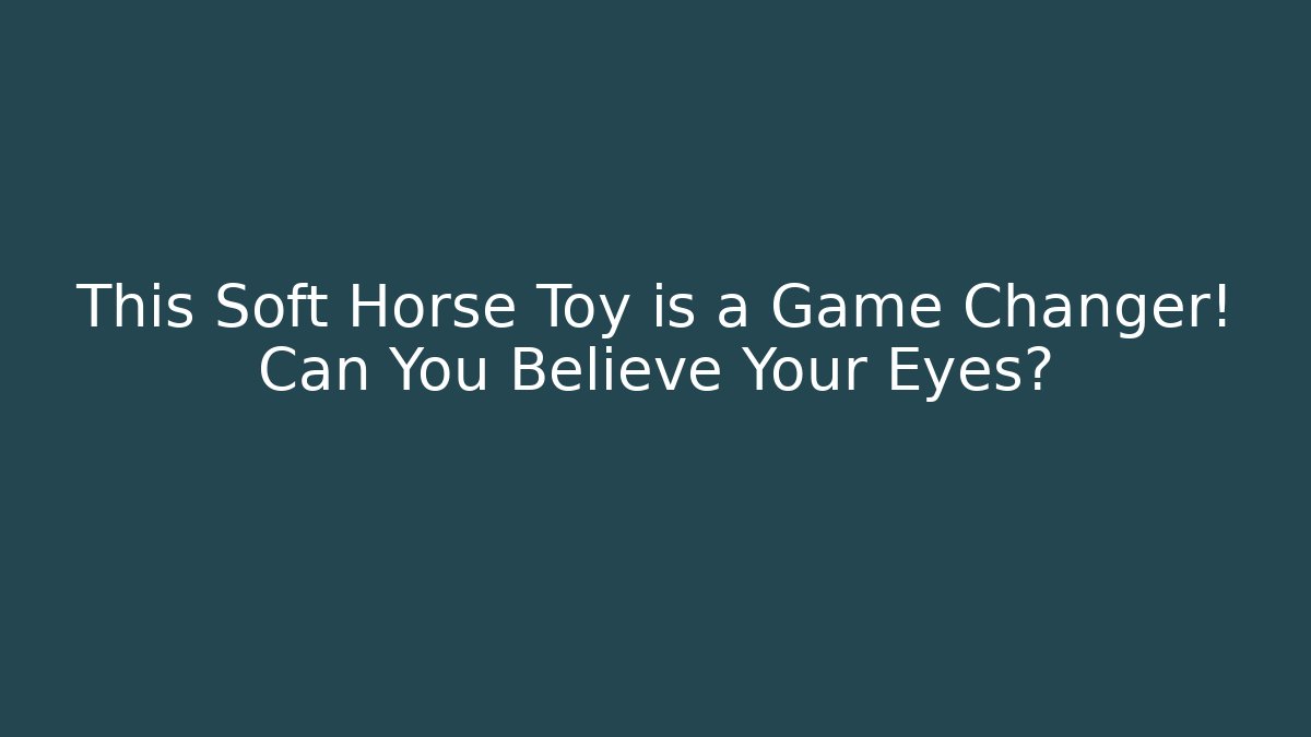 This Soft Horse Toy is a Game Changer! Can You Believe Your Eyes?