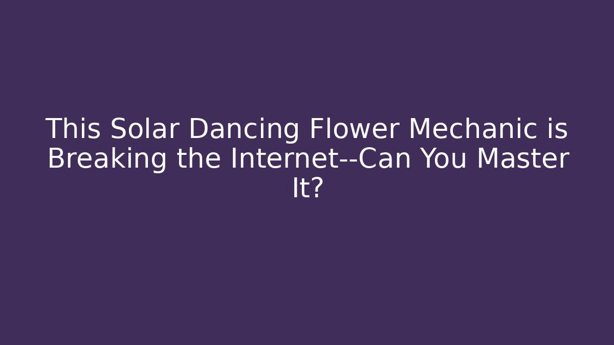 This Solar Dancing Flower Mechanic is Breaking the Internet—Can You Master It?