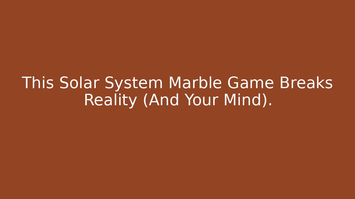 This Solar System Marble Game Breaks Reality (And Your Mind). - Create More Assets