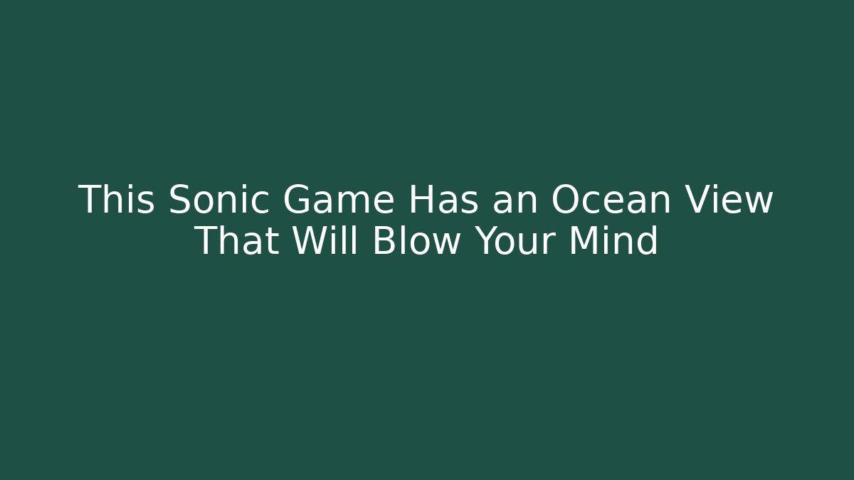 This Sonic Game Has an Ocean View That Will Blow Your Mind