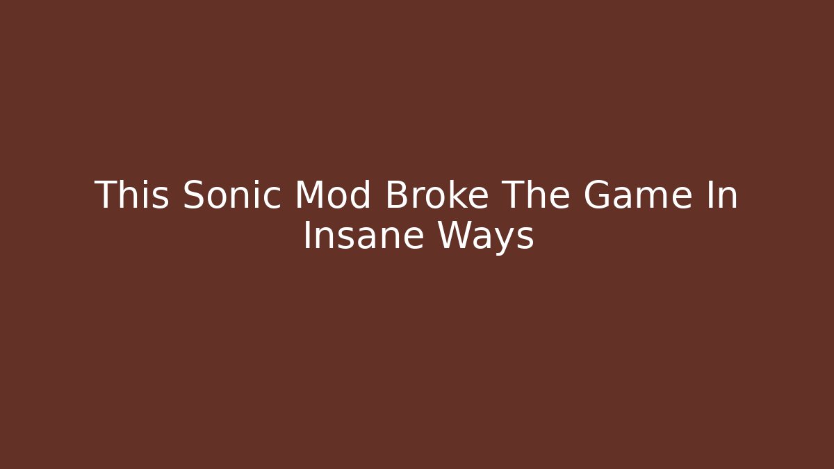 This Sonic Mod Broke The Game In Insane Ways