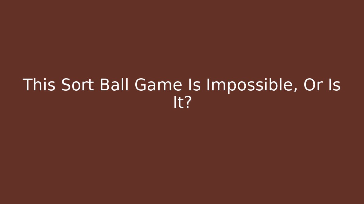 This Sort Ball Game Is Impossible, Or Is It?