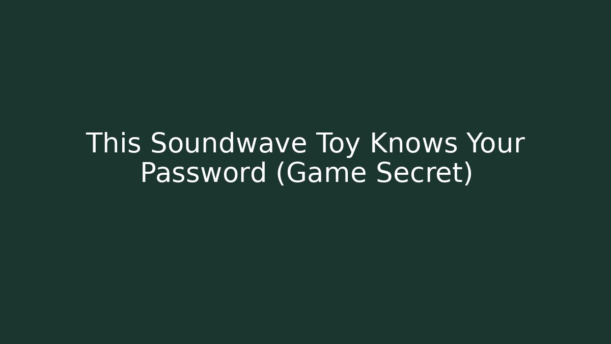 This Soundwave Toy Knows Your Password (Game Secret)