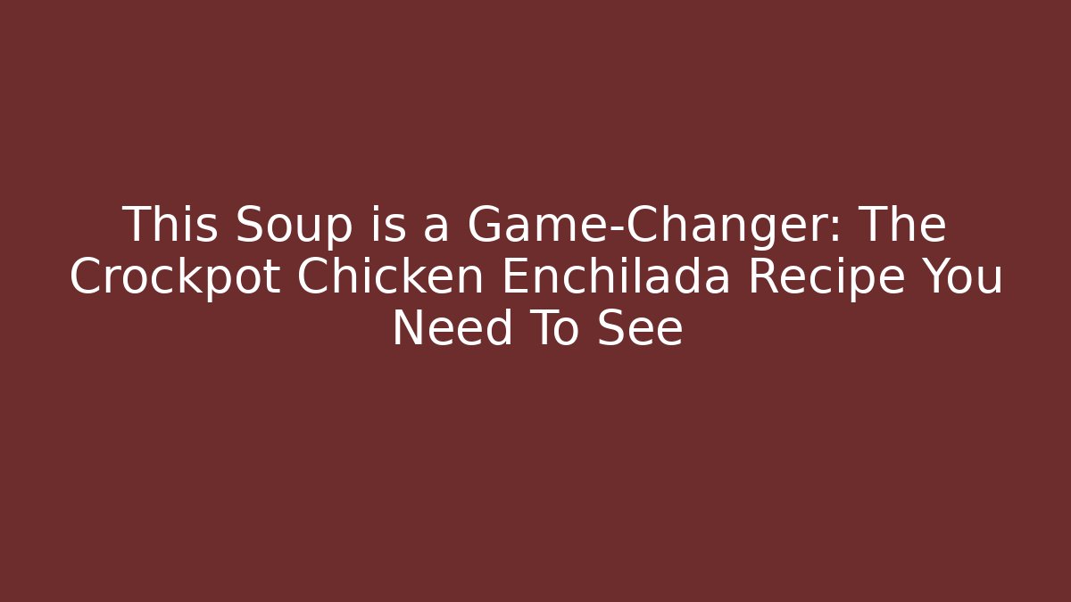 This Soup is a Game-Changer: The Crockpot Chicken Enchilada Recipe You Need To See
