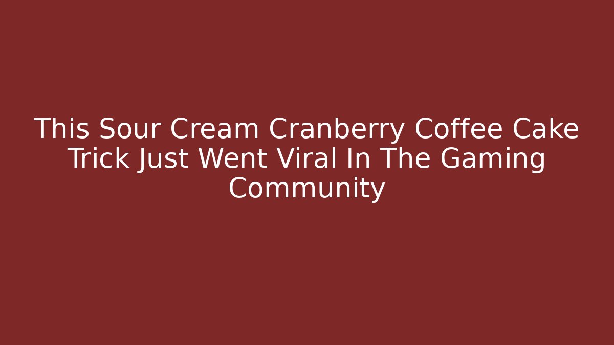 This Sour Cream Cranberry Coffee Cake Trick Just Went Viral In The Gaming Community