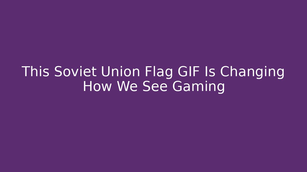 This Soviet Union Flag GIF Is Changing How We See Gaming