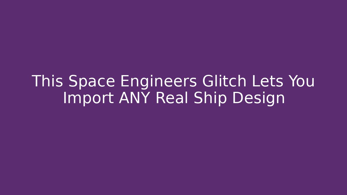 This Space Engineers Glitch Lets You Import ANY Real Ship Design