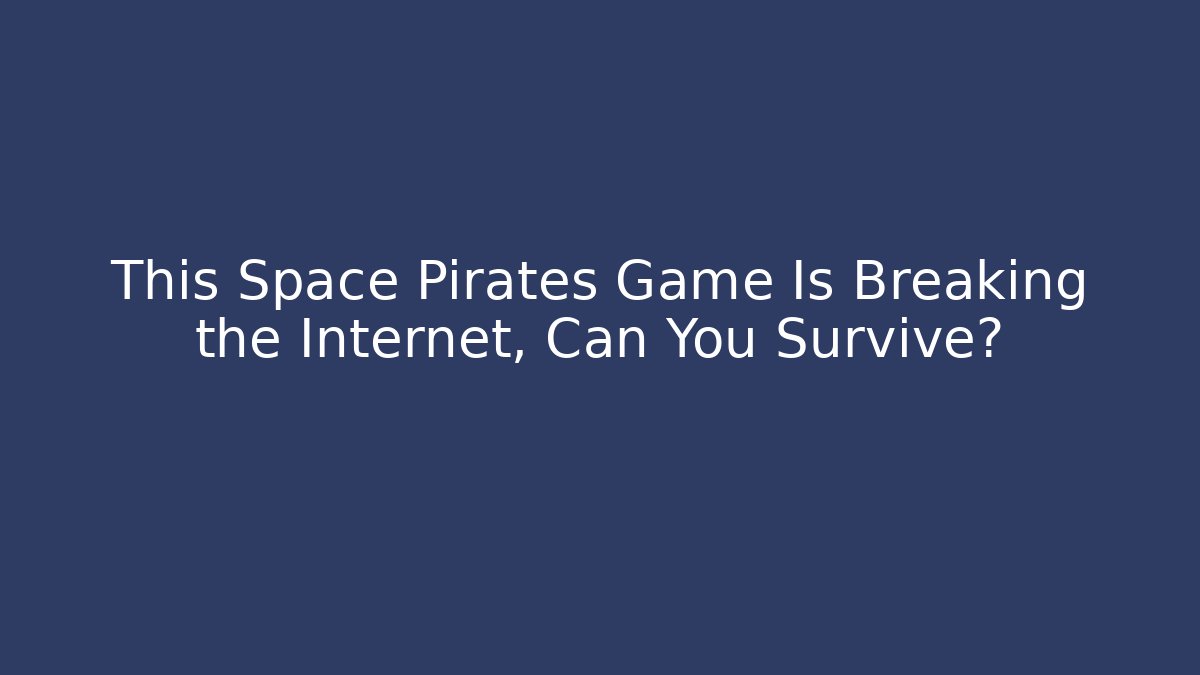 This Space Pirates Game Is Breaking the Internet, Can You Survive?